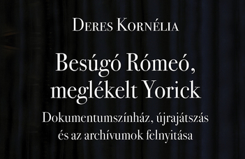 Deres Kornélia: Besúgó Rómeó, meglékelt Yorick: Dokumentumszínház, újrajátszás és az archívumok felnyitása, Kronosz Kiadó, Pécs, 2022.