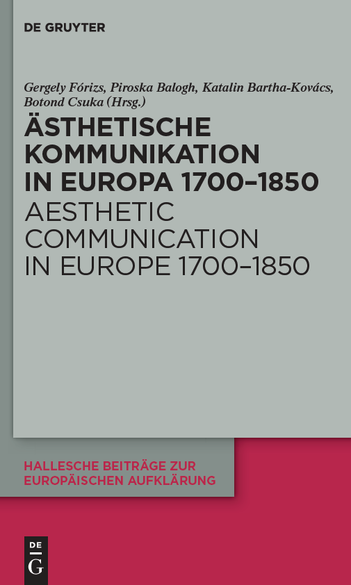 Gergely Fórizs, Piroska Balogh, Katalin Bartha-Kovács and Botond Csuka (eds.): Ästhetische Kommunikation in Europa 1700–1850 / Aesthetic Communication in Europe 1700–1850