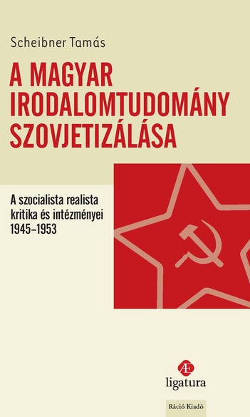 Scheibner Tamás, A magyar irodalomtudomány szovjetizálása: a szocialista realista kritika és intézményei, 1945-1953