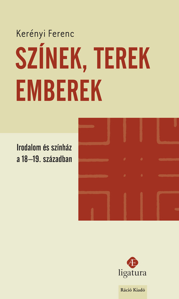 Szilágyi Márton és Scheibner Tamás (szerk.), Kerényi Ferenc: Színek, terek, emberek: irodalom és színház a 18-19. században